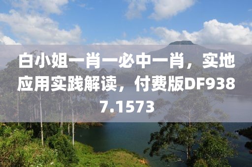 白小姐一肖一必中一肖，实地应用实践解读，付费版DF9387.1573