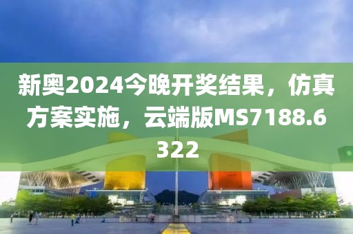 新奥2024今晚开奖结果，仿真方案实施，云端版MS7188.6322