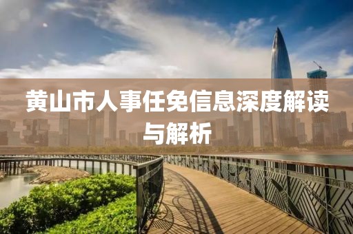 黄山市人事任免信息深度解读与解析