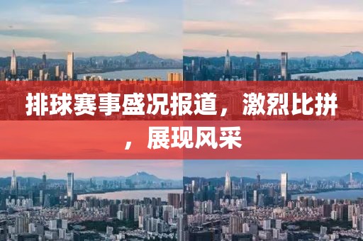 排球赛事盛况报道，激烈比拼，展现风采