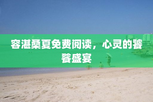 容湛桑夏免费阅读，心灵的饕餮盛宴
