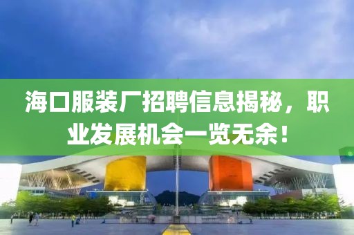 海口服装厂招聘信息揭秘，职业发展机会一览无余！
