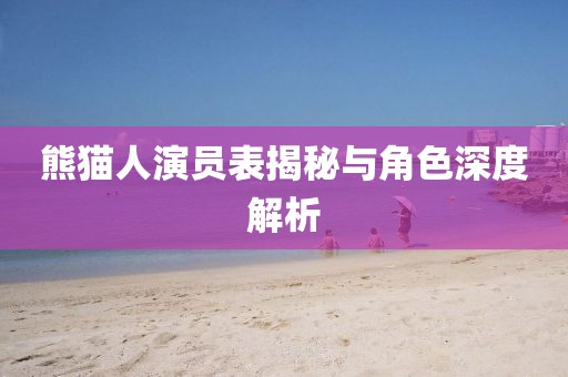 熊猫人演员表揭秘与角色深度解析