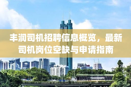 丰润司机招聘信息概览，最新司机岗位空缺与申请指南