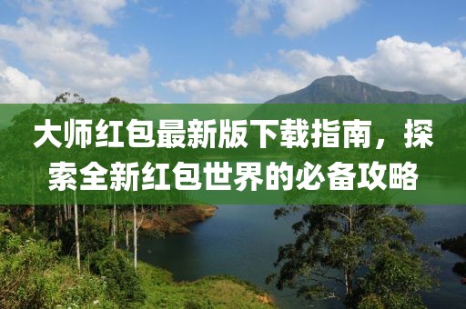 大师红包最新版下载指南，探索全新红包世界的必备攻略