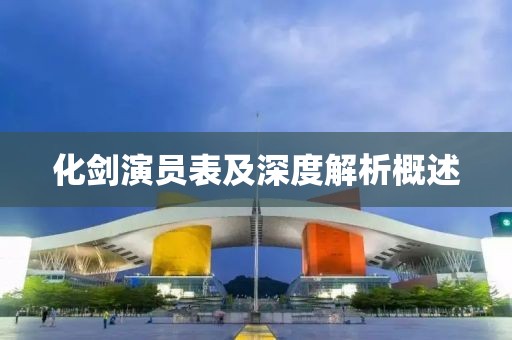 化剑演员表及深度解析概述
