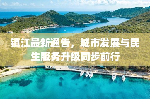 镇江最新通告，城市发展与民生服务升级同步前行