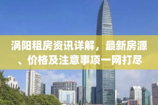 涡阳租房资讯详解，最新房源、价格及注意事项一网打尽