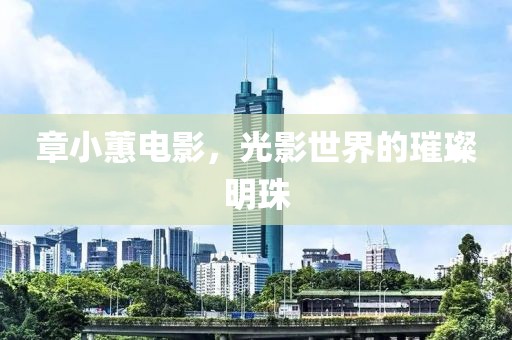 章小蕙电影，光影世界的璀璨明珠