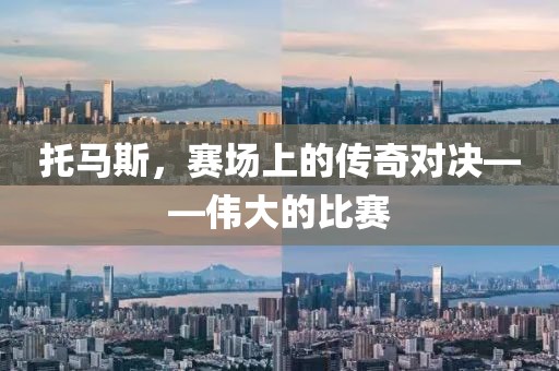 托马斯，赛场上的传奇对决——伟大的比赛