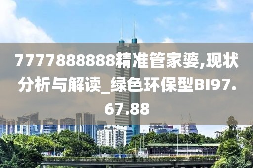 7777888888精准管家婆,现状分析与解读_绿色环保型BI97.67.88