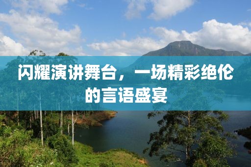 闪耀演讲舞台，一场精彩绝伦的言语盛宴