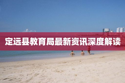 定远县教育局最新资讯深度解读
