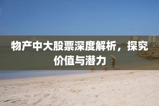 物产中大股票深度解析，探究价值与潜力