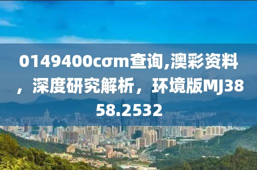 0149400cσm查询,澳彩资料，深度研究解析，环境版MJ3858.2532