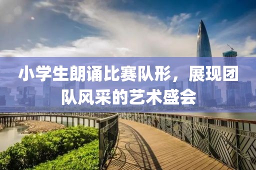 小学生朗诵比赛队形，展现团队风采的艺术盛会