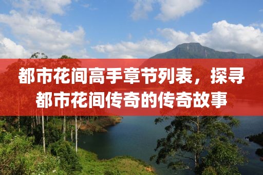 都市花间高手章节列表，探寻都市花间传奇的传奇故事