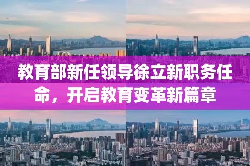 教育部新任领导徐立新职务任命，开启教育变革新篇章