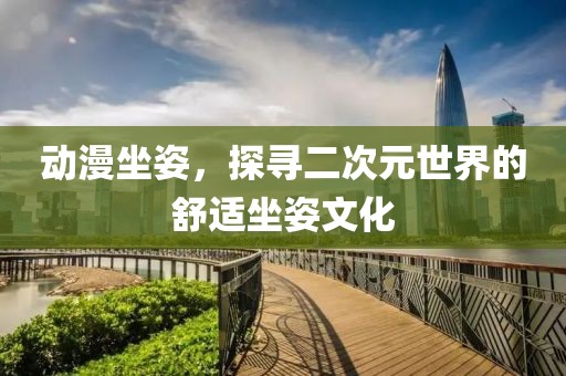动漫坐姿，探寻二次元世界的舒适坐姿文化