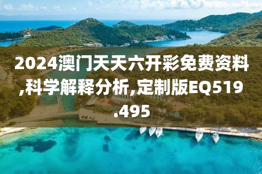 2024澳门天天六开彩免费资料,科学解释分析,定制版EQ519.495