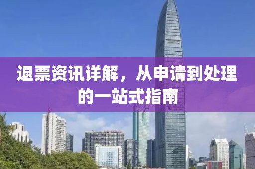 退票资讯详解，从申请到处理的一站式指南