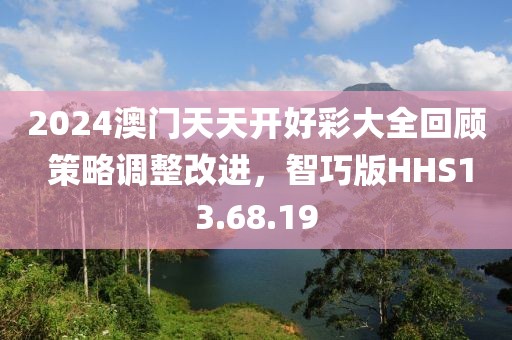 2024澳门天天开好彩大全回顾 策略调整改进，智巧版HHS13.68.19