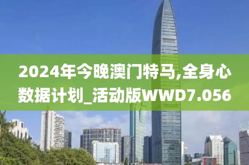 2024年今晚澳门特马,全身心数据计划_活动版WWD7.056