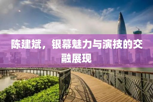 陈建斌，银幕魅力与演技的交融展现