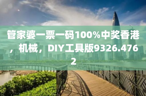 管家婆一票一码100%中奖香港，机械，DIY工具版9326.4762