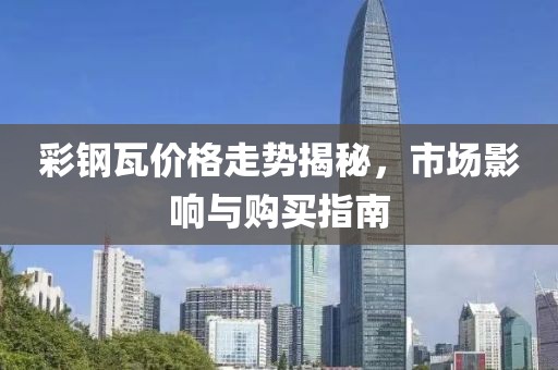 彩钢瓦价格走势揭秘，市场影响与购买指南