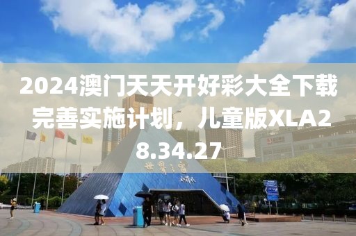 2024澳门天天开好彩大全下载 完善实施计划，儿童版XLA28.34.27