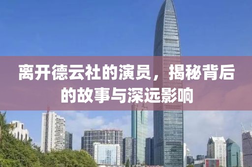 离开德云社的演员，揭秘背后的故事与深远影响