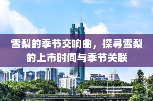 雪梨的季节交响曲，探寻雪梨的上市时间与季节关联