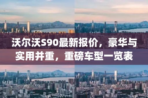 沃尔沃S90最新报价，豪华与实用并重，重磅车型一览表