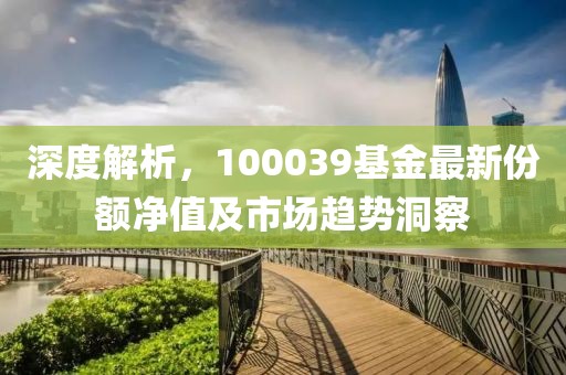 深度解析，100039基金最新份额净值及市场趋势洞察