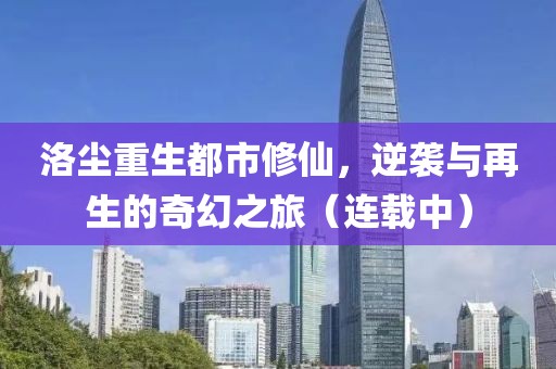 洛尘重生都市修仙，逆袭与再生的奇幻之旅（连载中）
