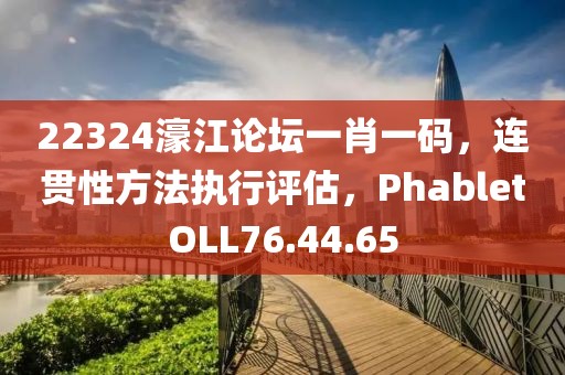 22324濠江论坛一肖一码，连贯性方法执行评估，PhabletOLL76.44.65