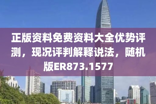 正版资料免费资料大全优势评测，现况评判解释说法，随机版ER873.1577