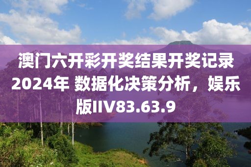 澳门六开彩开奖结果开奖记录2024年 数据化决策分析，娱乐版IIV83.63.9