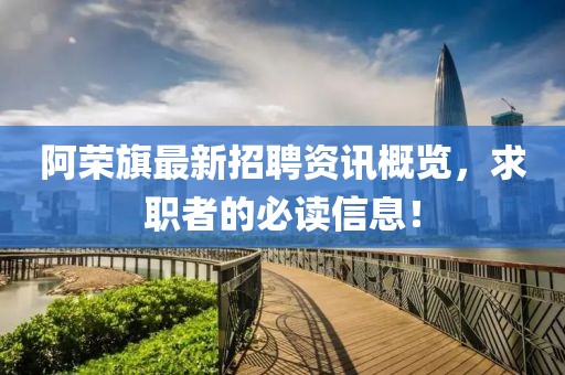 阿荣旗最新招聘资讯概览，求职者的必读信息！