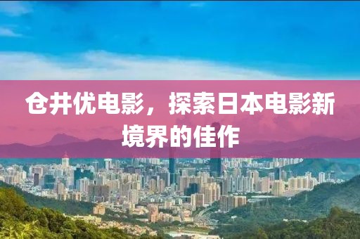 仓井优电影，探索日本电影新境界的佳作