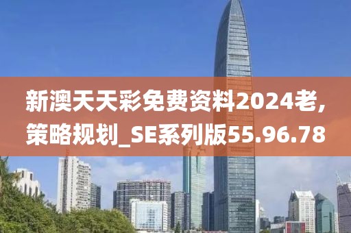 新澳天天彩免费资料2024老,策略规划_SE系列版55.96.78