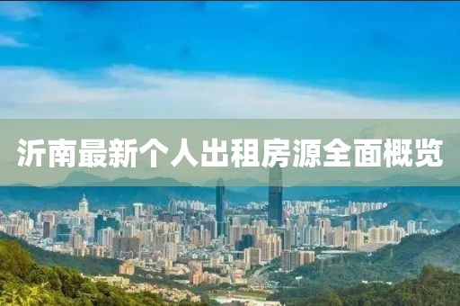 沂南最新个人出租房源全面概览