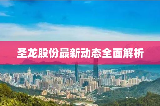 圣龙股份最新动态全面解析