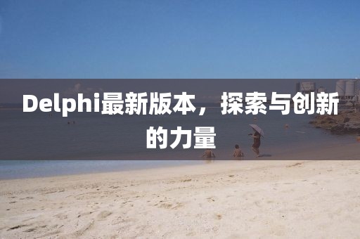Delphi最新版本，探索与创新的力量