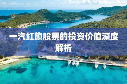 一汽红旗股票的投资价值深度解析