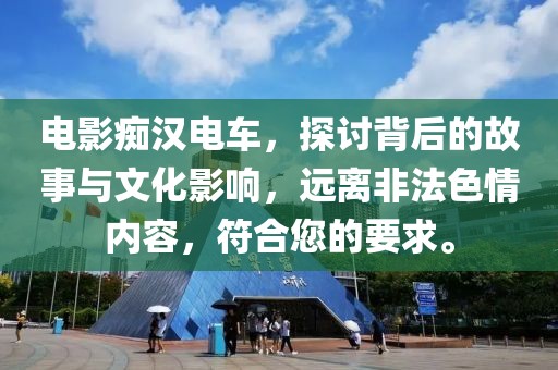 电影痴汉电车，探讨背后的故事与文化影响，远离非法色情内容，符合您的要求。