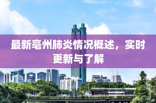 最新亳州肺炎情况概述，实时更新与了解