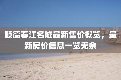 顺德春江名城最新售价概览，最新房价信息一览无余