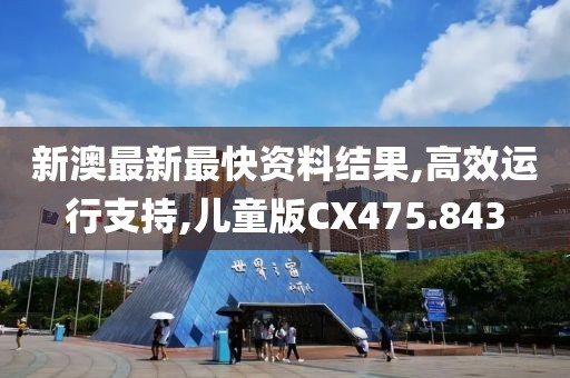 新澳最新最快资料结果,高效运行支持,儿童版CX475.843